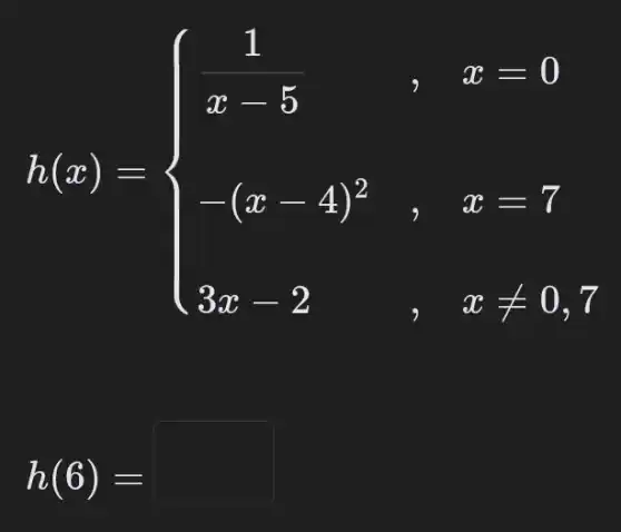 h(x)= ) (1)/(x-5)&,x=0 -(x-4)^3&,x=7 3x&2&xlt 0 
7
h(6)=
square