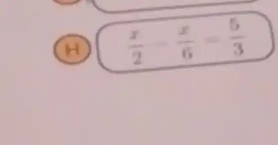 H
(x)/(2)-(x)/(6)=(5)/(3)