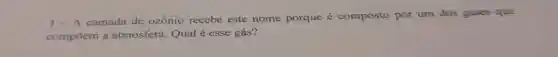 I - A camada de ozônio recebe este nome porque é composto por um dos gases que
compōem a atmosfera Qual é esse gás?