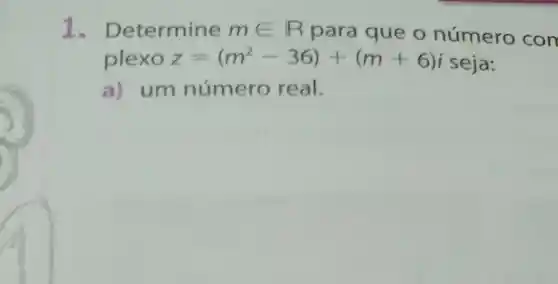 I - Determine min R
para que o número com
plexo z=(m^2-36)+(m+6)i seja:
a) um número real.