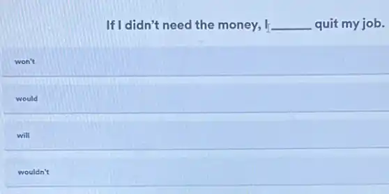 If I didn't need the money, I __ quit my job.
won't
would
will
wouldn't