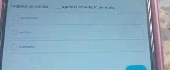 I signed an online __ against cruelty to animals.
bandwagon
petition
screenplay