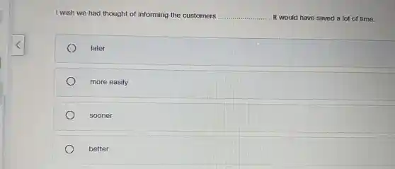 I wish we had thought of informing the customers __ It would have saved a lot of time.
later
more easily
sooner
better