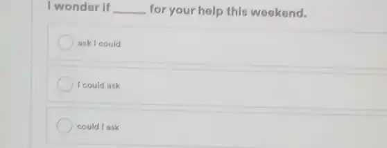 I wonder if __ for your help this weekend.
ask I could
I could ask
could l ask