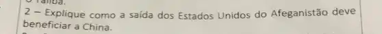 ) Ialloa.
Explique como a saída dos Estados Unidos do Afeganistão deve
beneficiar a China.