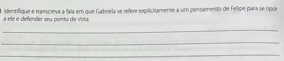 ) Identifique e transcreva a fala em que Gabriela se refere explicitamente a um pensamento de Felipe para se opor
a ele e defender seu ponto de vista.
__