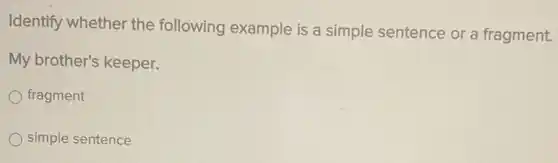 Identify whether the following example is a simple sentence or a fragment.
My brother's keeper.
fragment
simple sentence