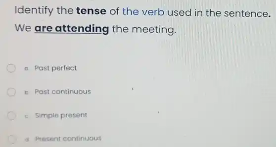 Identify the tense of the verb used in the sentence.
We are attending the meeting.
a. Past perfect
b. Past continuous
c. Simple present
d. Present continuous