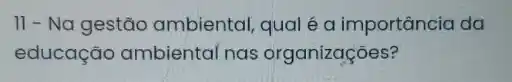 II - Na gestão ambiental, qualé a importancia da
educação ambiental nas organizações?