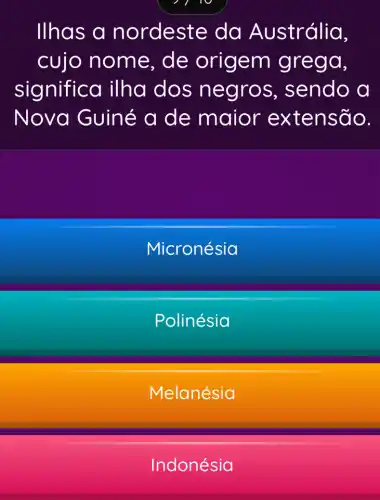 Ilhas a nordeste da Austrália,
cujo nome , de origem grega,
significa ilha dos ne g ros, sendo a
Nova Guiné a de maior extensão.
Micronésia
Polinésia
Melanésia
Indonésia