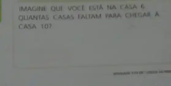 IMAGINE QUE VOCE ESTA NA C ASA 6.
QUANTAS CAS AS PALTAM PARA CHEG AR A
CASA 10?
715.06