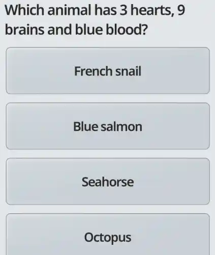 Which an imal has 3 hea rts, 9
brain is and blue blo od?
French snail
Blue salmon
Seahorse
Oct opus