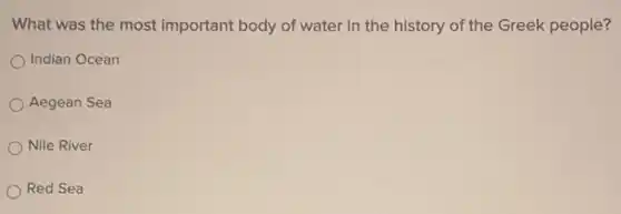 What was the most important body of water in the history of the Greek people?
Indian Ocean
Aegean Sea
Nile River
Red Sea