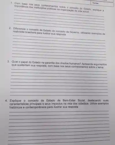 importância das instituições politicas na organização da vida
1. importancia hos seus conhecimentos sobre o conceito de Estado, explique a
__
brasileira	conceito de Governo , utilizando
da
money dinzando exemplos da
__
3. Qual o papel do Estado na garantia dos direitos humanos? Apresente argumentos
que sustentem sua resposta, com base nos seus conhecimentos sobre o tema
__
4. Explique - conceito de Estado de Bem-Estar Social, destacando suas
características seus impactos na vida dos cidadãos. Utilize exemplos
históricos e contemporâneos para ilustrar sua resposta
__