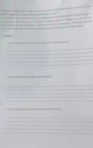 Imposição de baixos salirios Pesquisas recentes mostram que as pessoas negras exercendo a mesma
functio ou cargo de uma pessoa branca recebem salitios menores.
Há alguns anos o governo brasileiro vem tomando algumas açoes para amenizat os efeltos negativos
da escravidio. Pela nossa lel. a realizacio de Injurlas racistas ou qualquer tipo de atividade
discriminationta por natao semelhant é punida como crime Ao mesmo tempo, varias acoes e debates
vem sendo realizadas para superar essas lamentávels marcas delxadas pela escravidiono Brasil.
Atividade
1. A escravidio surglu como solução para qual problema dos portugueses?
__
2. Quals povos foram escravizados pelos portugueses?
__
3- Onde os portugueses foram buscar pessoas para escraviza-los?
__