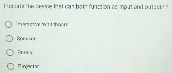 Indicate the device that can both function as input and output?
Interactive Whiteboard
Speaker
Printer
Projector