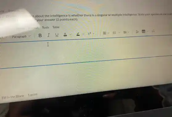 insert Format Tools Table
'e.about the Intelligence is whether there is a singular or multiple intelligence. State your opinion on the matt
your answer (2 points each);