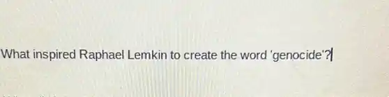 What inspired Raphael Lemkin to create the word 'genocide'?