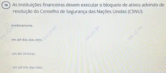 As instituições financeiras devem executar o bloqueio de ativos advindo de
resolução do Conselho de Segurança das Nações Unidas (CSNU):
imediatamente.
em até dois dias úteis
em até 24 horas.
em até três dias úteis.