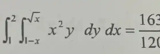 int _(1)^2int _(1-x)^sqrt (x)x^2ydydx=(163)/(120)