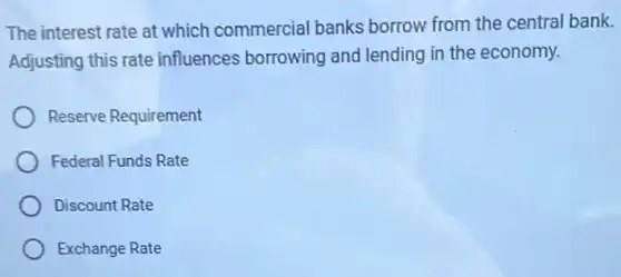 The interest rate at which commercial bank borrow from the central bank.
Adjusting this rate influences borrowing and lending in the economy.
Reserve Requirement
Federal Funds Rate
Discount Rate
Exchange Rate