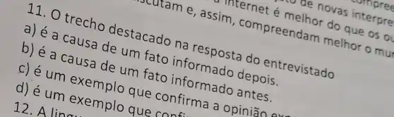 internet é
reendam melhor o mu
11. O trecho destacado na resposta do entrevistado
a de um fato
b) é a causa de um fato informado antes.
c) é um exem plo que confirma a opinião exa
d) é um exemplo que confir