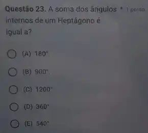 internos de um Heptágono é
igual a?
(A) 180^circ 
(B) 900^circ 
(C) 1200^circ 
(D) 360^circ 
(E) 540^circ 
Questão 23. A soma dos ângulos 1 ponto