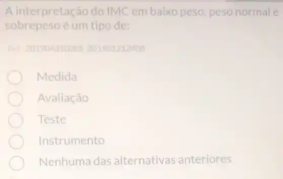 A interpreta cão do IMC em baixo peso, peso normal e
sobrepeso é um tipo de:
Ref: 201904310205201901212408
Medida
Avaliação
Teste
Instrumento
Nenhuma das alternativas anteriores