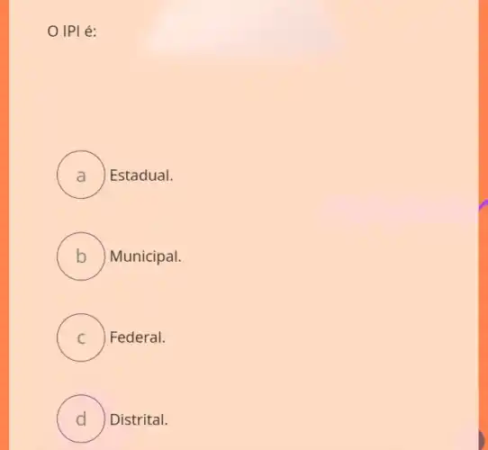 IPI é:
A ) Estadual.
B ) Municipal. )
C ) Federal.
D ) Distrital.