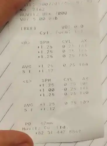 IREF	VD: 0.0
cyl. i orm: (-)
<R>	SPH	CVL	AX
+1.25 0.25161
+1.25 0.25=160
+1.25 0.25165
AVG +1.25 0.25164
S.E+1.12
<L>	SPH	crl	AX
+1.25 -0.25100
11.00 -8.25 I
+1.25 -8.25 lio
AVG+1.25
0.25129
s. [+1.12