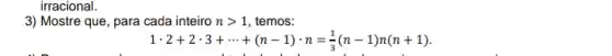 irracional.
3) Mostre que, para cada inteiro ngt 1 , temos:
1cdot 2+2cdot 3+... +(n-1)cdot n=(1)/(3)(n-1)n(n+1)