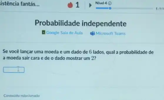 istência fantás __
Se você lançar uma moeda e um dado de 6 lados, qual probabilidade de
a moeda sair cara e de o dado mostrar um 2?
square 
Probabilid ade independe nte
- Google Sala de Aula