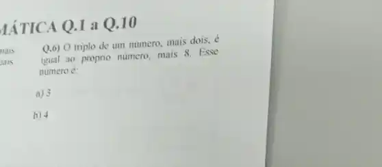 IÁTICA Q.1 a Q.1 o
nais
ais
Q.6) O triplo de um numero, mais dois.é
igual ao próprio numero mais 8. Esse
numero é:
a) 3
b) 4