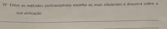 IV- Entre os métodos contraceptivos escolha os mais eficientes e discorra sobre a
sua utilização.
__