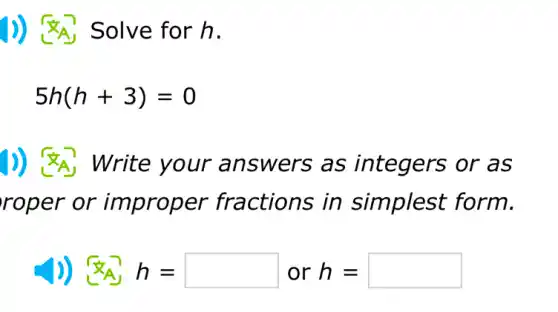 J) Solve for h.
5h(h+3)=0
Write nswers as integers or as
roper or er fractions in simplest form.
)) <A, h = h= or h=