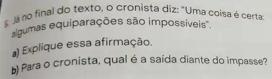 Jano final do texto, o cronista diz:"Uma coisa é certa:
algumas equiparações são impossiveis".
a) Explique essa afirmação.
b) Para O cronista , qual é a saída diante do impasse?