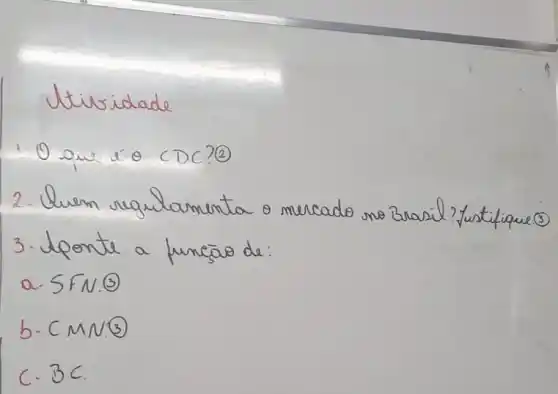 Jtividade
10 que iे odot CDC?(2)
2. Quem regularmenta o mercado no Brasil? Justifique(3)
3. Iponte a funcão de:
a. SFN.(3)
b. C M N(3) 
C. BC.