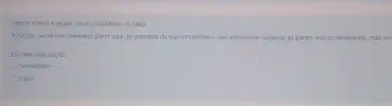 Julgue o item a seguir como verdadeiro ou falso
A função social dos contratos parte está do princípio de que os contratos não interessam somente as partes que se obrigaram, mas sin
Escolha uma opção:
Verdadeiro
Falso