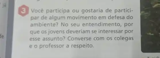 lá
de
3 Você participa ou gostaria de partici-
par de algum movimento em defesa do
ambiente? No seu entendime ento, por
que os jovens deveriam se interessar por
esse assunto ? Converse com os colegas
e o professor a respeito.