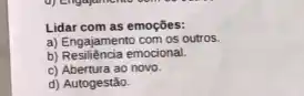 Lidar com as emoções:
a) Engajamento com os outros.
b) Resiliência emocional.
c) Abertura ao novo.
d) Autogestão.