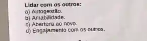 Lidar com os outros:
a)Autogestão
b) Amabilidade
c) Abertura ao novo.
d) Engajamento com os outros.