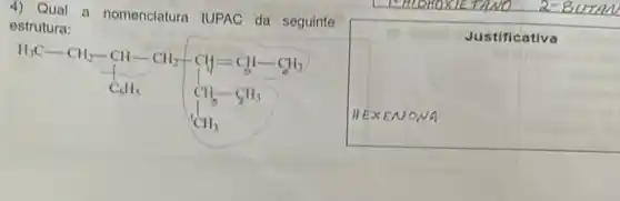 LIHIORON TANO
4) Qual a nomenclatura IUPAC da seguinte
estrutura:
H_(3)C-CH_(2)-CH-CH_(2)-underset (CH)(CH)-underset (CH_(3))(CH_(3))-underset (CH_(3))(CH_(3))-underset (CH_(3))(CH_(3))-underset (CH_(3)){CH
Justificativa
HEXENONA