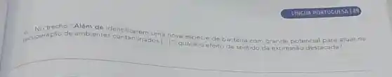 LINGUA PORTUGUESA 189
recuperação de ambientes contaminados a nova espécie de b
bactéria com grande potencial	atuar na ntaminados [ldots ]'' qual é o efeito
de sentido da expressão destacada?
