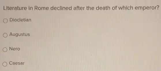 Literature in Rome declined after the death of which emperor?
Diocletian
Augustus
) Nero
Caesar