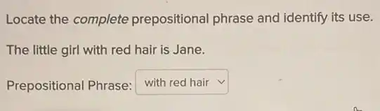 Locate the complete prepositional phrase and identify its use.
The little girl with red hair is Jane.
Prepositional Phrase: square