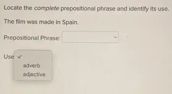 Locate the complete prepositional phrase and identify its use.
The film was made in Spain.
Prepositional Phrase: square 
Use
square  adverb