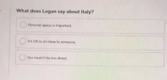 What does Logan say about Italy?
Personal space is important.
It's OK to sit close to someone.
You mustn't be too direct.