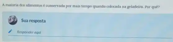 A maioria dos alimentos é conservada por mais tempo quando colocada na geladeira. Por quê?
Sua resposta
Responder aqui