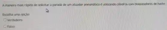 A maneira mais rápida de solicitar a parada de um atuador pneumático é utilizando cilindros com bloqueadores de haste.
Escolha uma opção:
Verdadeiro
Falso