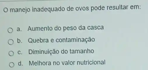 manejo inadequado de ovos pode resultar em:
a. Aumento do peso da casca
b. Quebra e contaminação
c. Diminuição do tamanho
d. Melhora no valor nutricional